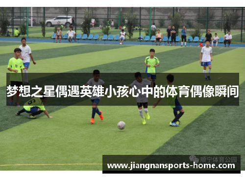 梦想之星偶遇英雄小孩心中的体育偶像瞬间