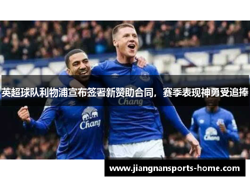英超球队利物浦宣布签署新赞助合同，赛季表现神勇受追捧