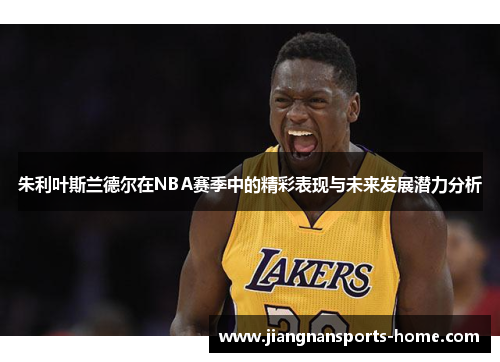 朱利叶斯兰德尔在NBA赛季中的精彩表现与未来发展潜力分析