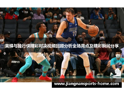 黄蜂与独行侠精彩对决视频回顾分析全场亮点及精彩瞬间分享